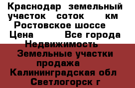 Краснодар, земельный участок 6 соток,  12 км. Ростовское шоссе  › Цена ­ 850 - Все города Недвижимость » Земельные участки продажа   . Калининградская обл.,Светлогорск г.